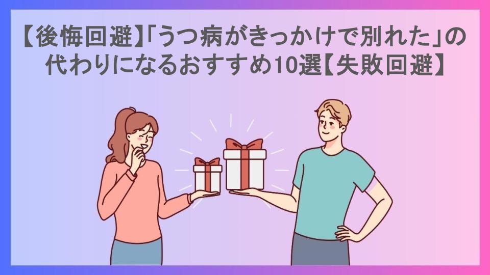 【後悔回避】「うつ病がきっかけで別れた」の代わりになるおすすめ10選【失敗回避】